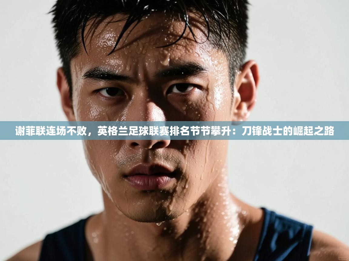 谢菲联连场不败，英格兰足球联赛排名节节攀升：刀锋战士的崛起之路