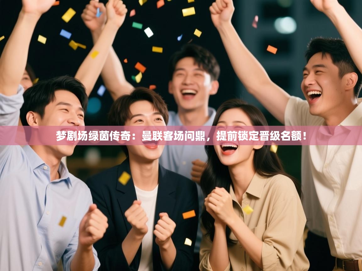 梦剧场绿茵传奇:曼联客场问鼎,提前锁定晋级名额! 第2张