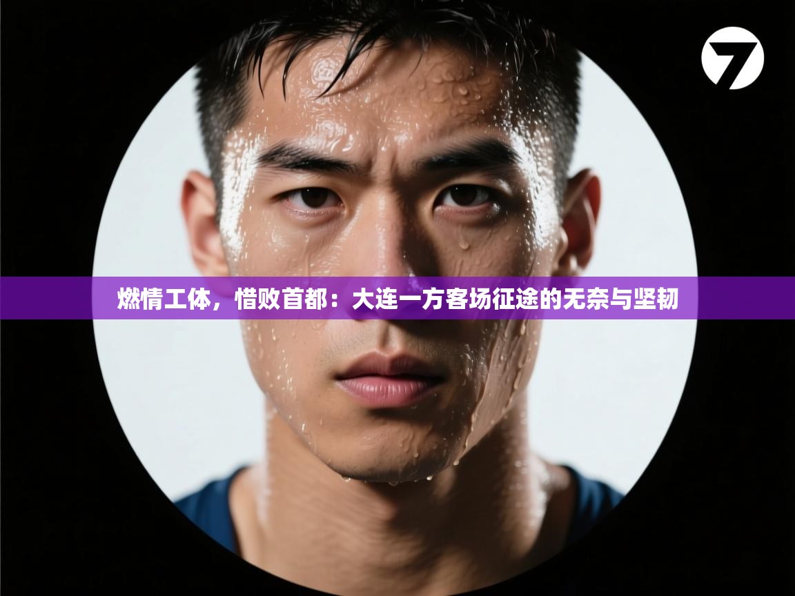 燃情工体，惜败首都：大连一方客场征途的无奈与坚韧  第2张