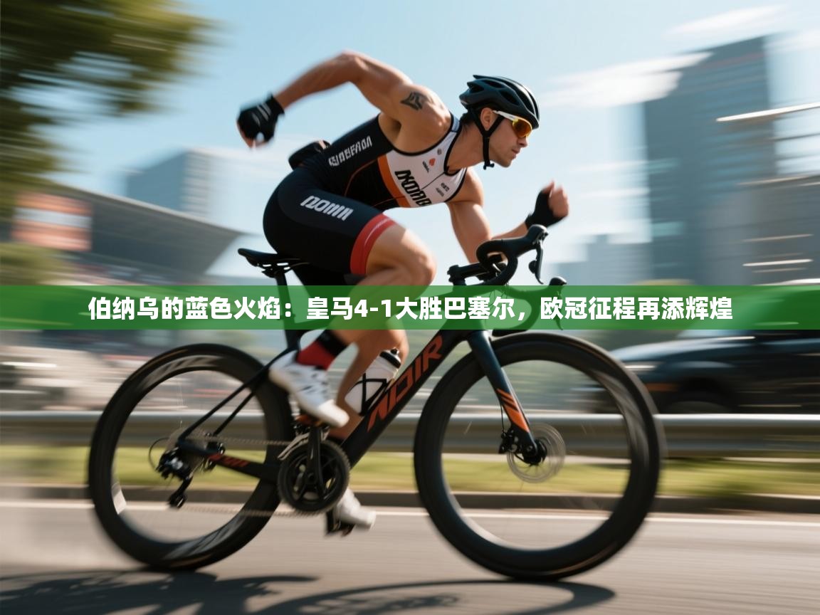 伯纳乌的蓝色火焰：皇马4-1大胜巴塞尔，欧冠征程再添辉煌