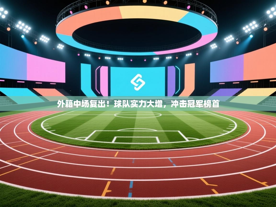 外籍中场复出!球队实力大增,冲击冠军榜首 第2张