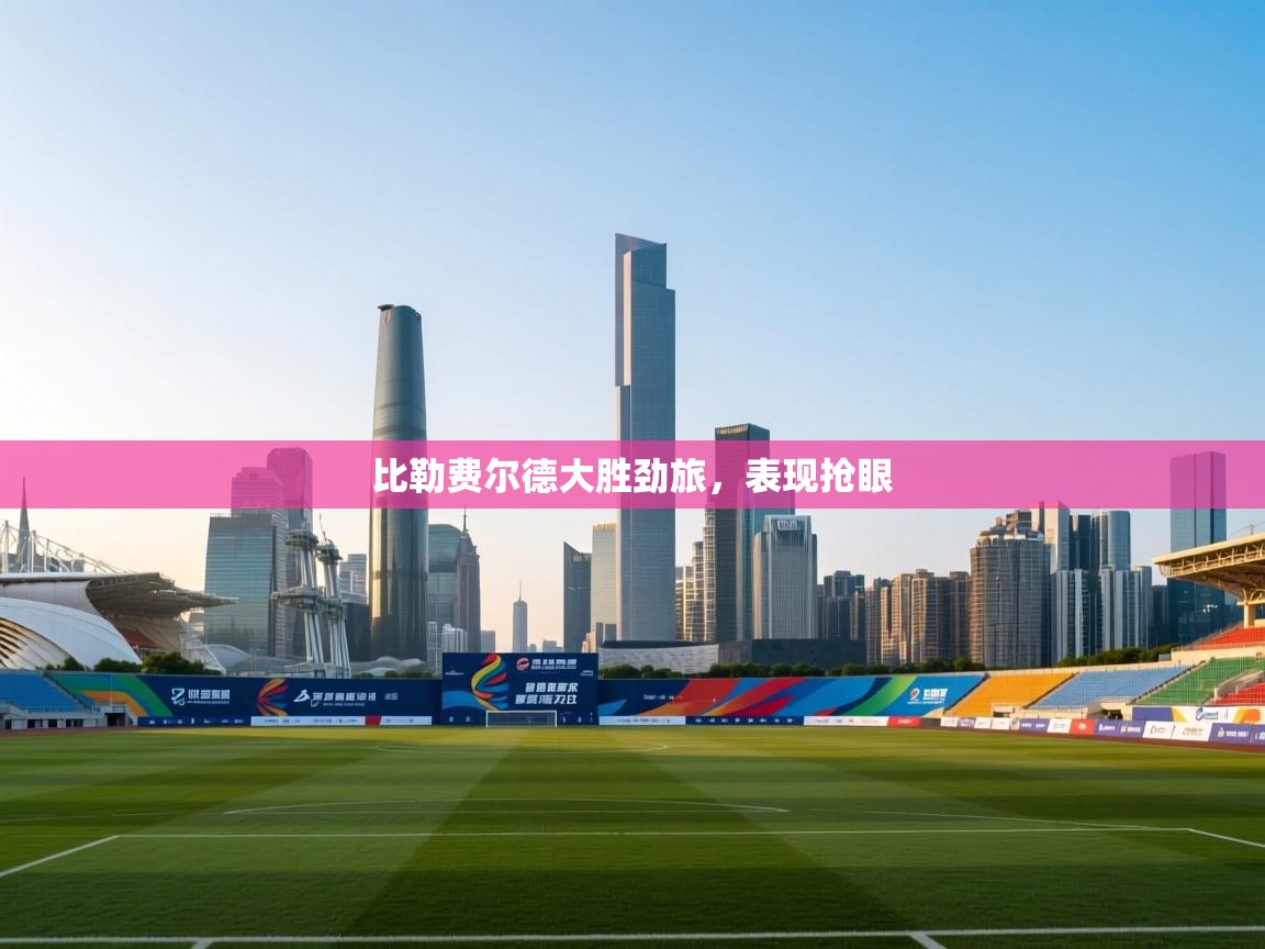 比勒费尔德大胜劲旅,表现抢眼 第2张