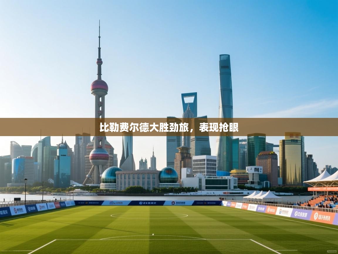 比勒费尔德大胜劲旅,表现抢眼 第1张