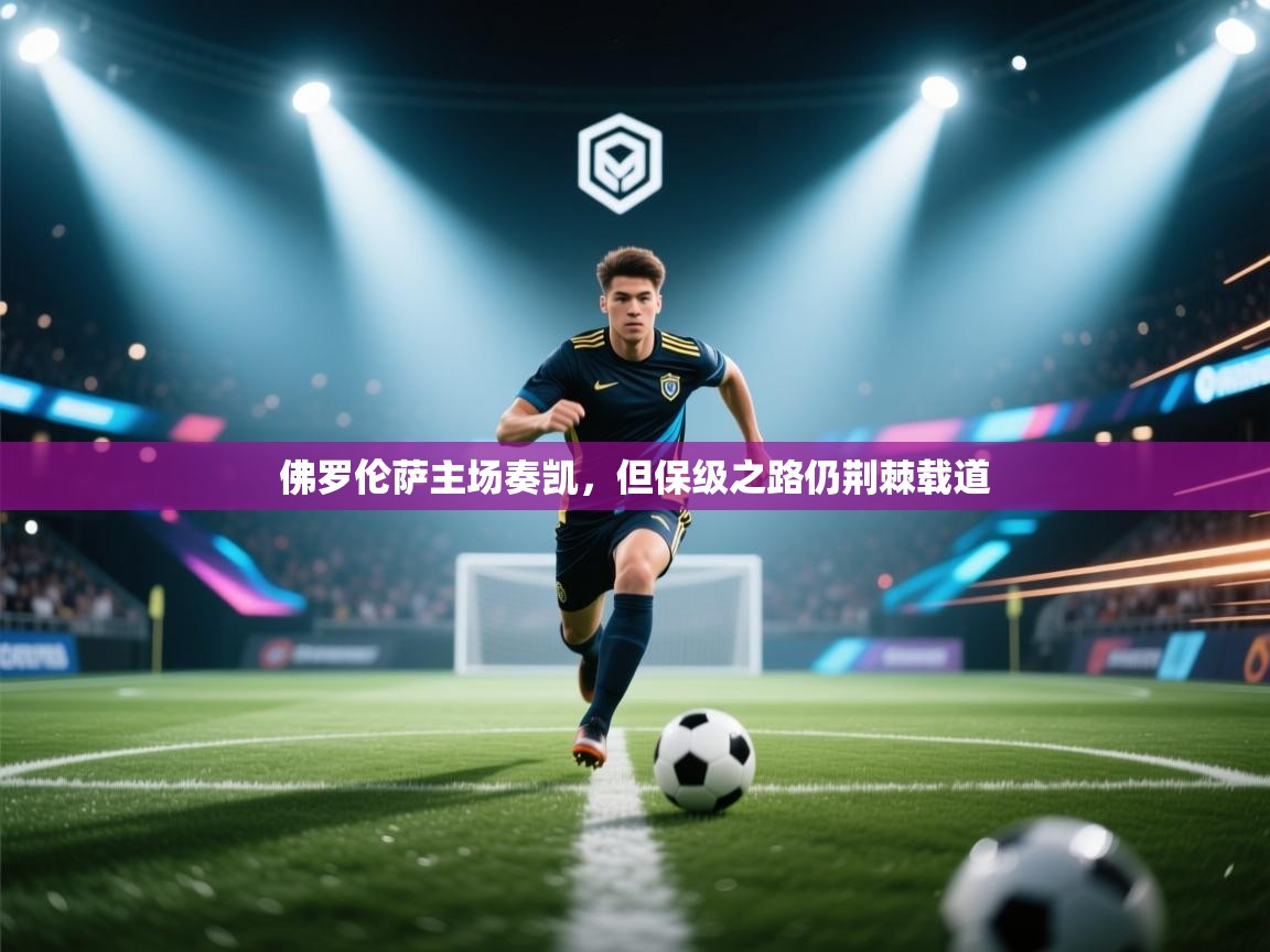 佛罗伦萨主场奏凯，但保级之路仍荆棘载道  第1张