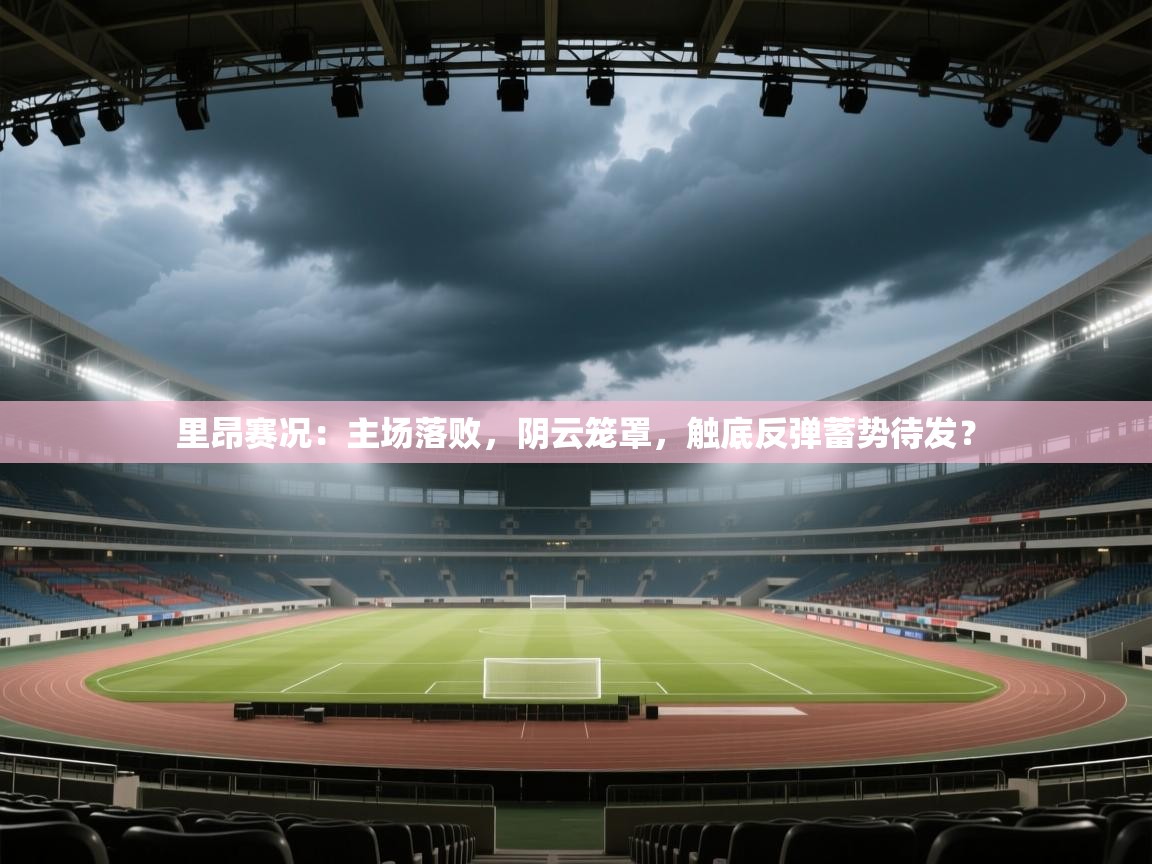 里昂赛况：主场落败，阴云笼罩，触底反弹蓄势待发？