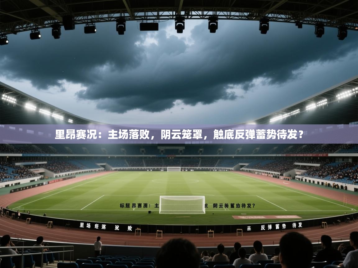 里昂赛况：主场落败，阴云笼罩，触底反弹蓄势待发？  第2张